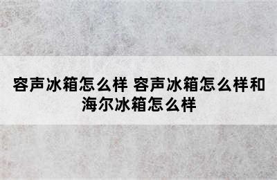 容声冰箱怎么样 容声冰箱怎么样和海尔冰箱怎么样